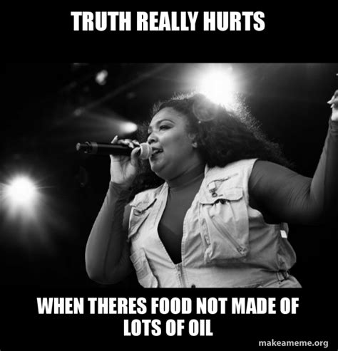 truth really hurts when theres food not made of lots of oil - Lizzo | Make a Meme