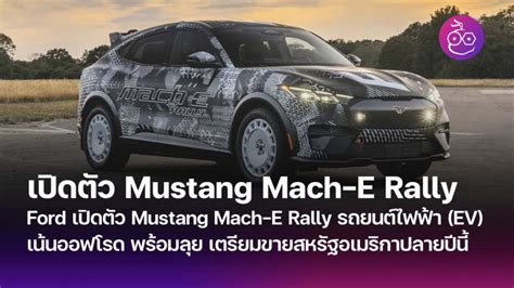 Ford เปิดตัว Mustang Mach-E Rally รถยนต์ไฟฟ้า (EV) เน้นออฟโรด พร้อมลุย - EVMoD