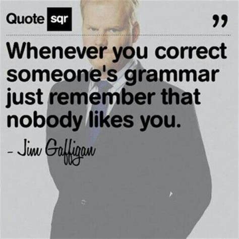 To the grammar police...though it can be very annoying! | Jim gaffigan quotes, Grammar quotes ...