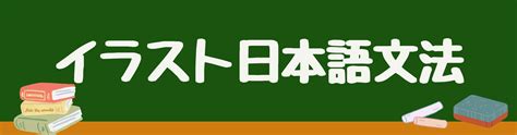 イラスト日本語文法 | 現役日本語教師が作成！【導入から練習まで授業でそのまま使える文法まとめ】