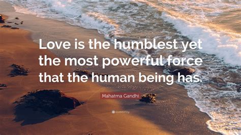 Mahatma Gandhi Quote: “Love is the humblest yet the most powerful force ...