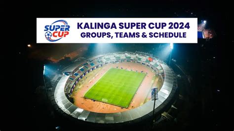 Kalinga Super Cup 2024 Unveils Groups, Teams, and Match Schedule ...