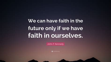 John F. Kennedy Quote: “We can have faith in the future only if we have ...