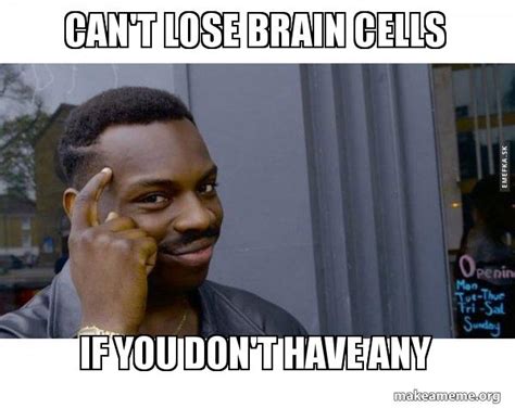 Can't lose brain cells If you don't have any - Roll Safe Black Guy ...