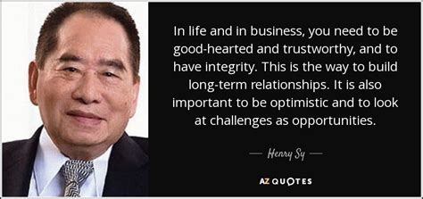 Henry Sy quote: In life and in business, you need to be good-hearted...