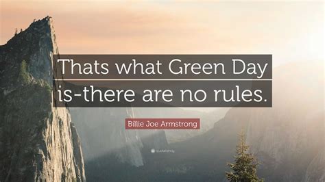 Billie Joe Armstrong Quote: “Thats what Green Day is-there are no rules.”