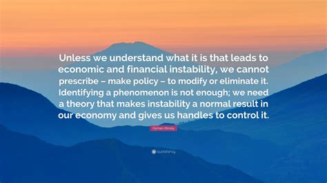 Hyman Minsky Quote: “Unless we understand what it is that leads to economic and financial ...