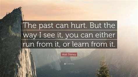 Walt Disney Quote: “The past can hurt. But the way I see it, you can either run from it, or ...