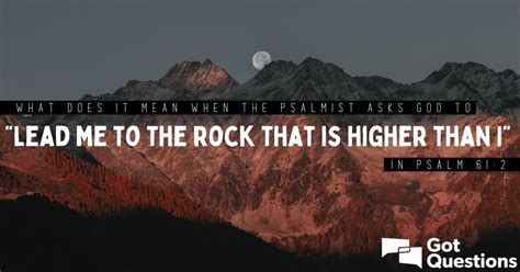 What does it mean when the psalmist asks God to “lead me to the rock that is higher than I” in ...