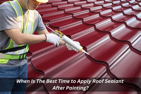 When Is The Best Time to Apply Roof Sealant After Painting?