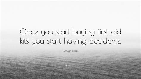 George Mikes Quote: “Once you start buying first aid kits you start having accidents.”