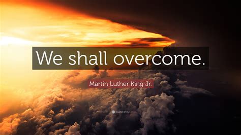 Martin Luther King Jr. Quote: “We shall overcome.”