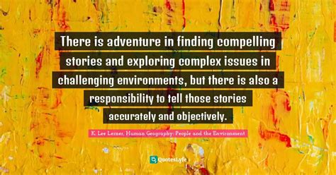 There is adventure in finding compelling stories and exploring complex... Quote by K. Lee Lerner ...