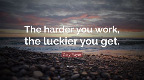 Gary Player Quote: “The harder you work, the luckier you get.”