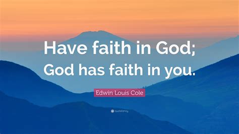 Edwin Louis Cole Quote: “Have faith in God; God has faith in you.”