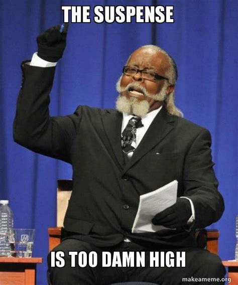 the suspense Is too damn high - Too Damn HIgh Meme Generator