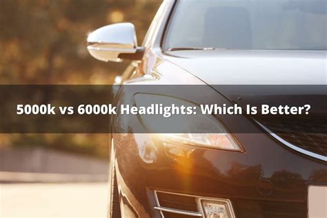 5000k Vs 6000k Headlights: Which Is Better?