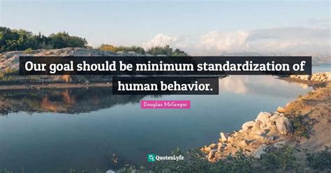 Our goal should be minimum standardization of human behavior.... Quote ...