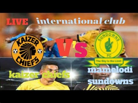 kaizer chiefs vs mamelodi sundowns 2nd half live stream score match ...