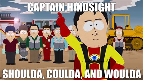 Captain Hindsight and his three Lieutenants Shoulda, Coulda and Woulda - Imgflip