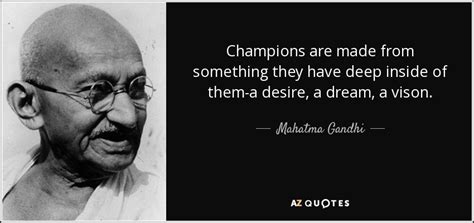 Mahatma Gandhi quote: Champions are made from something they have deep ...