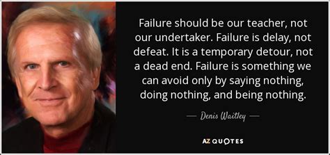 Denis Waitley quote: Failure should be our teacher, not our undertaker ...