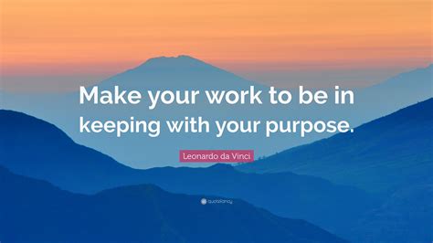 Leonardo da Vinci Quote: “Make your work to be in keeping with your purpose.”