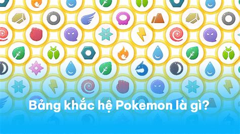 Bảng khắc hệ Pokemon là gì? Cách đọc bảng khắc hệ trong Pokemon