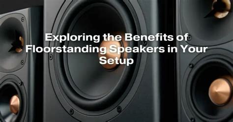 Exploring the Benefits of Floorstanding Speakers in Your Setup - All ...