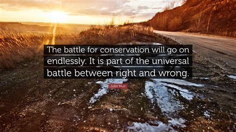 John Muir Quote: “The battle for conservation will go on endlessly. It is part of the universal ...