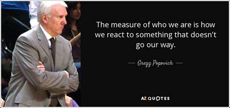 Gregg Popovich quote: The measure of who we are is how we react...