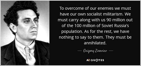 Grigory Zinoviev quote: To overcome of our enemies we must have our own...