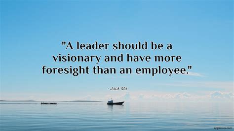 A leader should be a visionary and have more foresight than an employee. - appsious.com