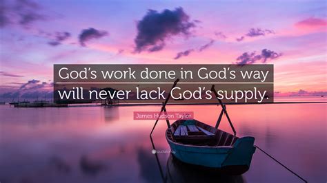 James Hudson Taylor Quote: “God’s work done in God’s way will never lack God’s supply.”