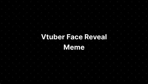 Vtuber Face Reveal Meme - IMAGESEE