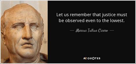 Marcus Tullius Cicero quote: Let us remember that justice must be observed even to...