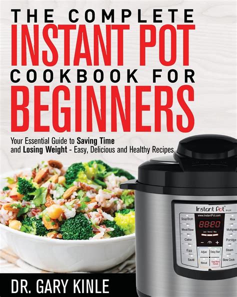 The Complete Instant Pot Cookbook for Beginners : Your Essential Guide to Saving Time and Losing ...