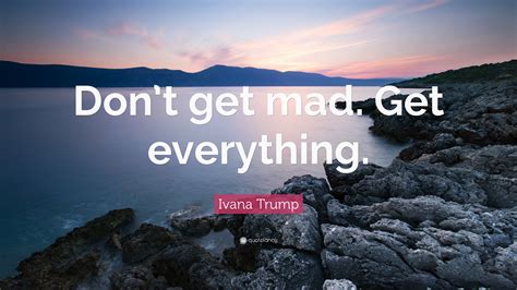 Ivana Trump Quote: “Don’t get mad. Get everything.”