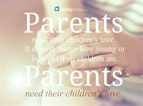 Parents need their children't love. It doesn't matter how young or how old their children are ...