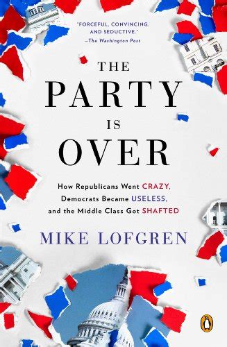 The Party Is Over: How Republicans Went Crazy, Democrats Became Useless ...