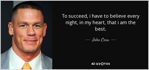 John Cena quote: To succeed, i have to believe every night, in my...