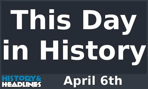 This Day in History on April 6th - History and Headlines