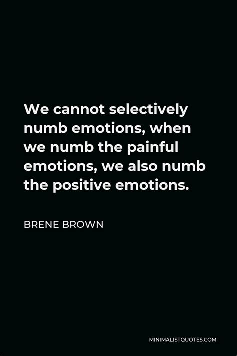 Brene Brown Quote: We cannot selectively numb emotions, when we numb the painful emotions, we ...