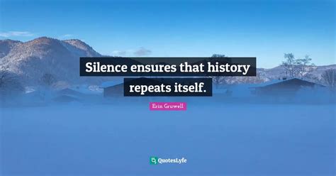 Silence ensures that history repeats itself.... Quote by Erin Gruwell - QuotesLyfe