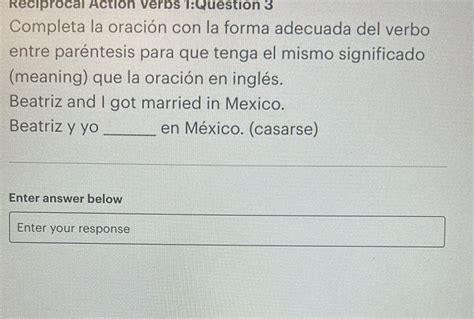 Solved: Reciprocal Action Verbs 1:Question 3 Completa la oración con la ...