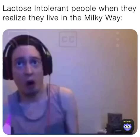 Lactose Intolerant people when they realize they live in the Milky Way: | @yeterson_memerson | Memes