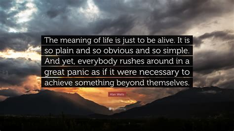 Alan Watts Quote: “The meaning of life is just to be alive. It is so ...