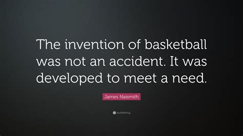 James Naismith Quote: “The invention of basketball was not an accident ...