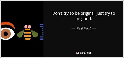 Paul Rand quote: Don't try to be original; just try to be good.