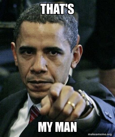 That's My Man - Angry Obama Meme Generator